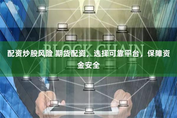 配资炒股风险 期货配资，选择可靠平台，保障资金安全