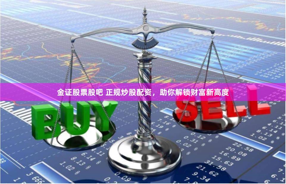 金证股票股吧 正规炒股配资，助你解锁财富新高度