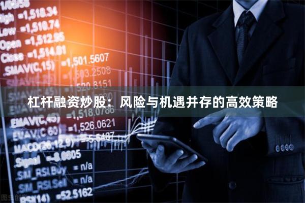 杠杆融资炒股：风险与机遇并存的高效策略