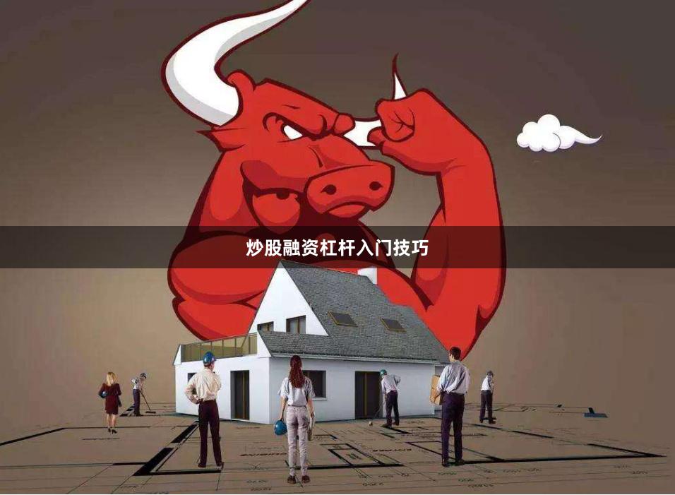 炒股融资杠杆入门技巧