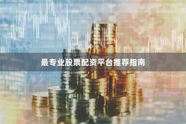 最专业股票配资平台推荐指南